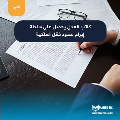 كاتب العدل يحصل على سلطة إبرام عقود نقل الملكية